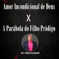 Amor incondicional de Deus x a parábola do filho pródigo - Rev. Roberto Barnabé