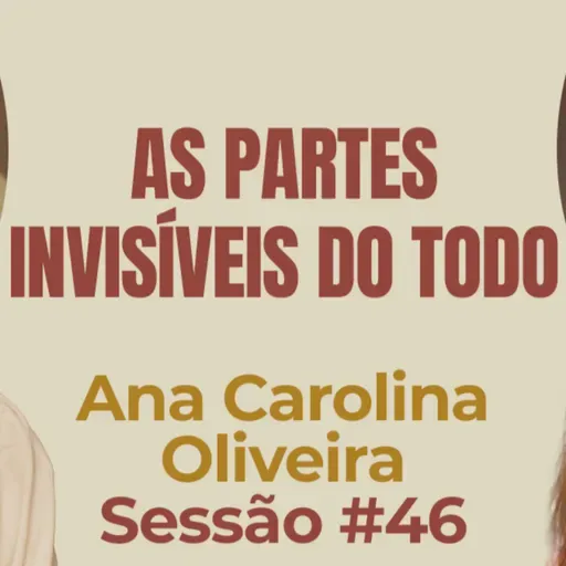 As Partes Invisíveis do Todo com Ana Carolina Oliveira- Parece Terapia | Sessão #46