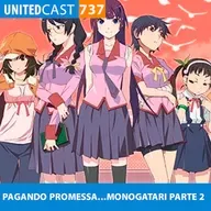 UNITEDcast #737 - PAGANDO PROMESSA....MONOGATARI PARTE 2