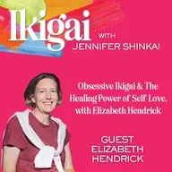 Obsessive Ikigai & The Healing Power of Self Love, with Elizabeth Hendrick