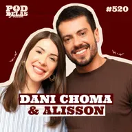 DANI CHOMA E ALISSON - PODDELAS PODCAST #520
