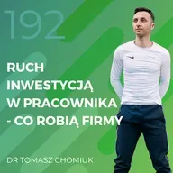 Dr Tomasz Chomiuk – ruch inwestycją w pracownika – co robią firmy.