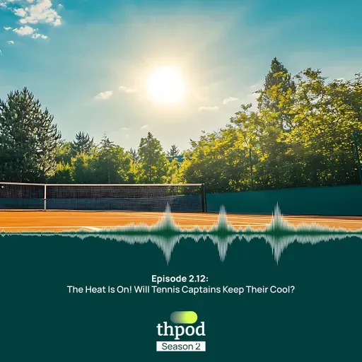 THPod 2.12: The heat is on! Will tennis captains keep their cool?