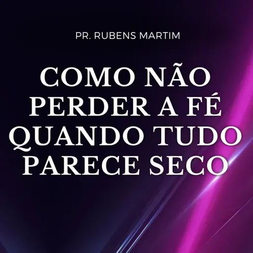 COMO NÃO PERDER A FÉ QUANDO TUDO PARECE SECO - Pr Rubens Martim - 06/04/2025