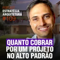 #109 Quantos Cobrar por um projeto Alto Padrão - Podcast Estratégia Arquitetura 