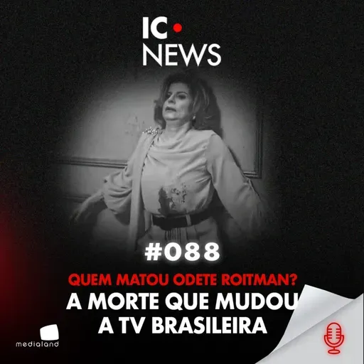 ODETE ROITMAN: O CRIME QUE MUDOU A TV E REVELA O LADO SOMBRIO DO PODER - IC NEWS #088
