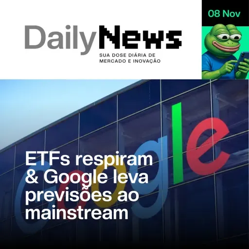 ETFs respiram & Google leva previsões ao mainstream | DailyNews #130 | 08/11/2025