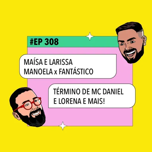 #308 Maísa e Lari Manoela x Fantástico +Término de MC Daniel e Lorena e mais!