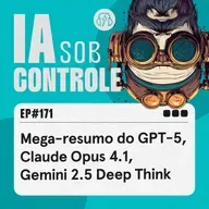 171: Mega-resumo do GPT-5, Claude Opus 4.1, Gemini 2.5 Deep Think