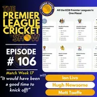 The Premier League Cricket Show - Match Week 17 - “It would have been a good time to knick off!” with Livo, Hugh & Matt