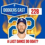DODGERS CAST – EP 228 - A 'LAST DANCE' DO GOAT (KERSHAW)?
