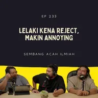 EP 233: Lelaki Kena Reject, Makin Annoying