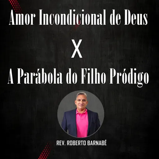 Amor incondicional de Deus x a parábola do filho pródigo - Rev. Roberto Barnabé