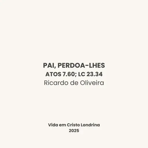 Pai, perdoa-lhes (Atos 7.60; Lc 23.34) - Ricardo de Oliveira