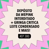 #380 Depósito da WePink interditado + Gringa critica leite condensado e mais!