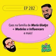 #282 Caos na família de Maria Gladys + Modelos x Influencers e mais!