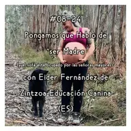#08-24 - Pongamos que Hablo de 'ser Madre (cuando el sofá está ocupado por las señoras mayores)' con Eider Fernández de Zintzoa Educación Canina (ES)