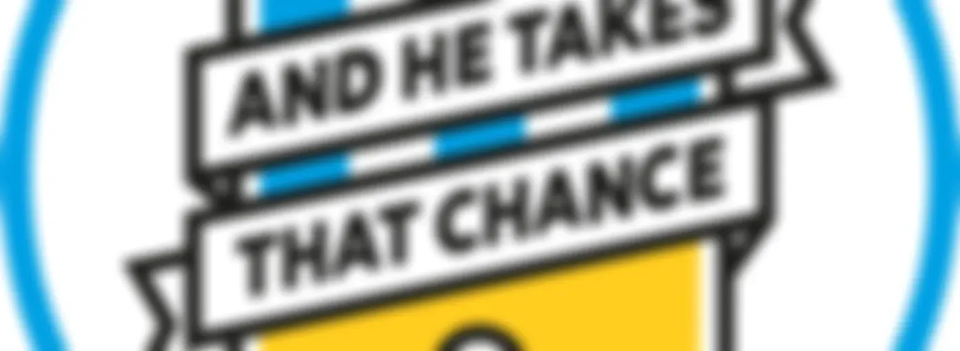 AND HE TAKES THAT CHANCE