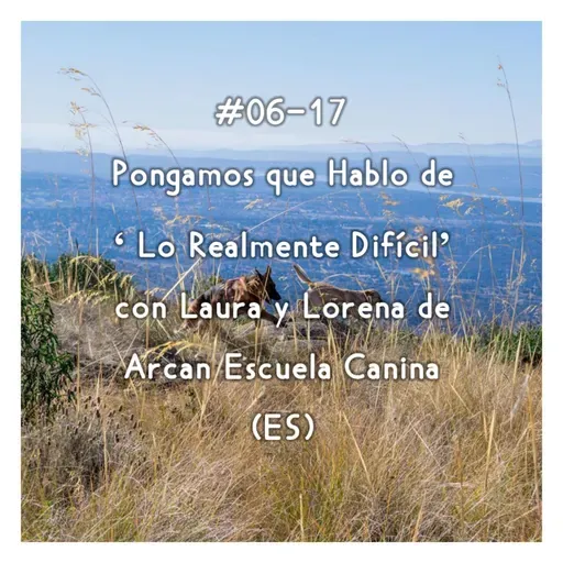 #06-17 - Pongamos que Hablo de 'Lo Realmente Difícil' con Laura y Lorena de Arcan Escuela Canina (ES)
