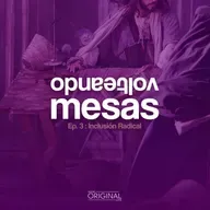 "Volteando Mesas". Episodio 3: Inclusión Radical.