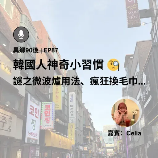 EP87 | 韓國人神奇小習慣 謎之微波爐用法、瘋狂換毛巾... (ft. Celia) | 廣東話podcast