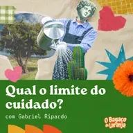 101. Qual o limite do cuidado? O eterno equilíbrio entre o Eu e o Outro com Gabriel Ripardo