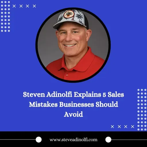 Steven Adinolfi Explains 5 Sales Mistakes Businesses Should Avoid