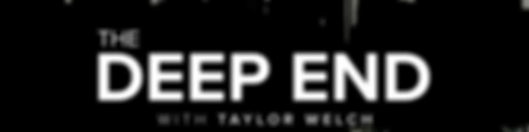 The Deep End w/Taylor Welch