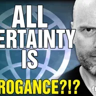 6383 All Certainty is ARROGANCE?!?