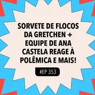 #353 Sorvete de flocos da Gretchen + Equipe de Ana Castela reage à polêmica e mais!