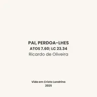 Pai, perdoa-lhes (Atos 7.60; Lc 23.34) - Ricardo de Oliveira