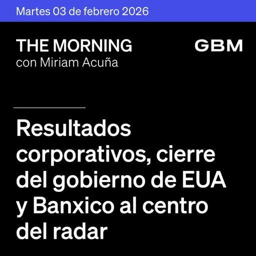 THE MORNING 03-02-26 | Resultados corporativos, cierre del gobierno en EUA y Banxico al centro del radar.