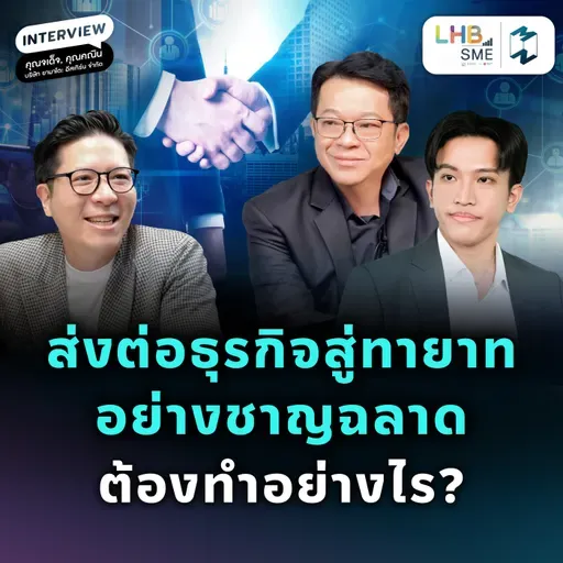 จากผู้ก่อตั้งสู่ทายาท เตรียมส่งต่อธุรกิจอย่างไรให้ยั่งยืน | SME Fast Lane Talk EP.3