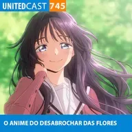 UNITEDcast #745 - O ANIME DO DESABROCHAR DAS FLORES (kaoru hana wa rin to saku)