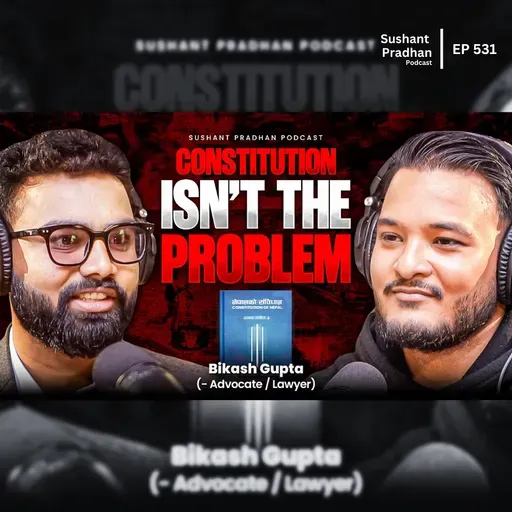 Ep:531 | Constitution Isn’t the Problem | Nepal Politics with Bikash Gupta | Sushant Pradhan Podcast
