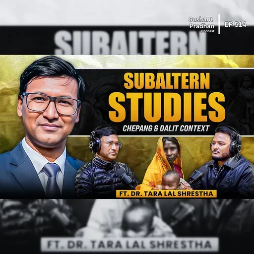 Ep: 514 | What Is Subaltern Studies? Explained with Chepang & Dalit Context | Dr. Tara Lal Shrestha | Sushant Pradhan Podcast