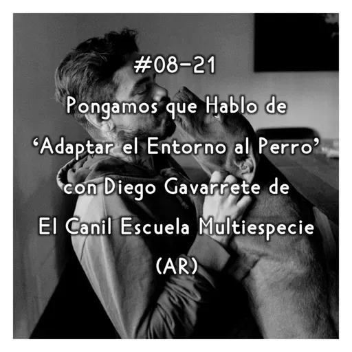 #08-21 - Pongamos que Hablo de 'Adaptar el Entorno al Perro' con Diego Gavarrete de El Canil Escuela Multiespecie (AR)