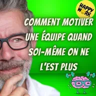 Happy Work - Bien-être au travail et management bienveillant - #2493- Comment motiver une équipe quand soi-même on ne l’est plus