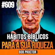 BOB PROCTOR | 15 HÁBITOS BÍBLICOS PARA ENRIQUECER DE VERDADE | INSIGHTCAST #609