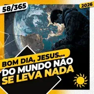 DO MUNDO NÃO SE LEVA NADA - Bom dia, Jesus! 58/365 (2026)