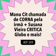 #349 Manu Cit chamada de CORNA pela irmã + Susana Vieira CRITICA Globo (com Bela Reis)