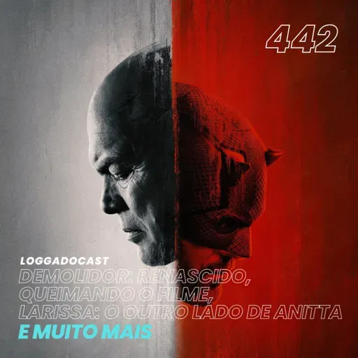 LoGGadoCast 442 - Demolidor: Renascido, Queimando o Filme, Larissa: O Outro Lado de Anitta e muito mais