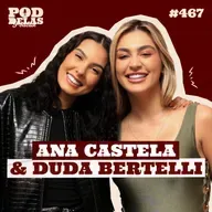 ANA CASTELA E DUDA BERTELLI - PODDELAS PODCAST #467