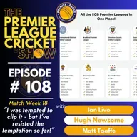 The Premier League Cricket Show - Match Week 18 - “I was tempted to clip it - but I’ve resisted the temptation so far!” with Livo, Hugh & Matt