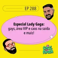 #288 Especial Lady Gaga: gays, área VIP e caos na saída!