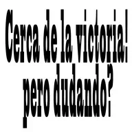 Cerca de la victoria! pero dudando?