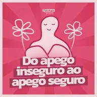 #267 - Do apego inseguro ao apego seguro