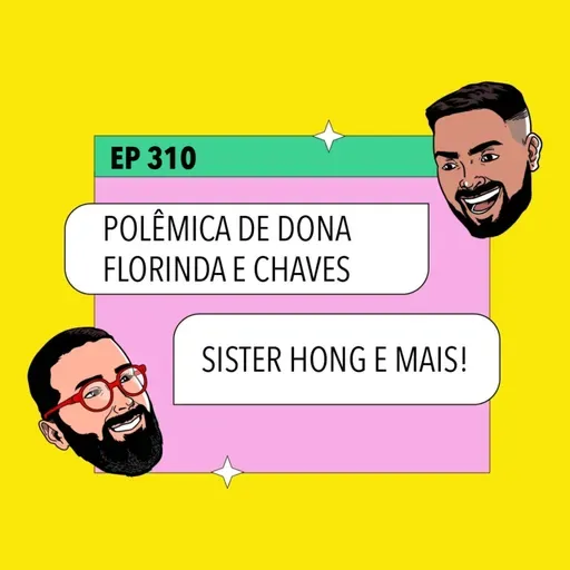 #310: Sister Hong + Polêmica de Dona Florinda e Chaves e mais!