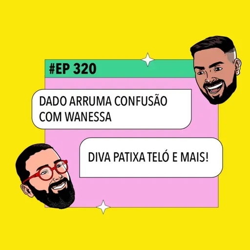 #320: Dado arruma confusão com Wanessa + Diva Patixa Teló e mais!