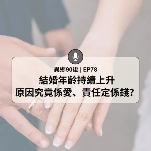 EP78 | 結婚年齡持續上升 原因究竟係愛、責任定係錢？ | 廣東話podcast